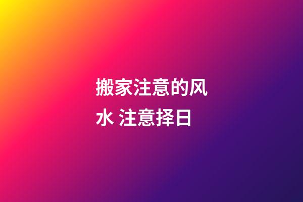搬家注意的风水 注意择日
